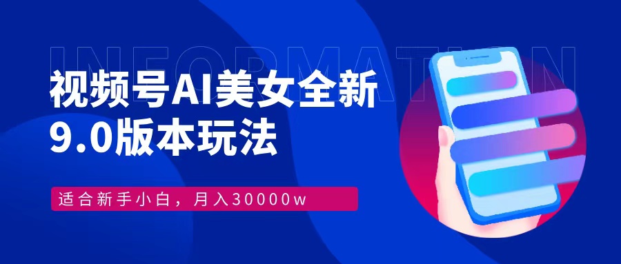 视频号AI美女全新玩法9.0 小白轻松上手 月入30000＋武野创库-网创项目资源站-副业项目-创业项目-搞钱项目武野创库