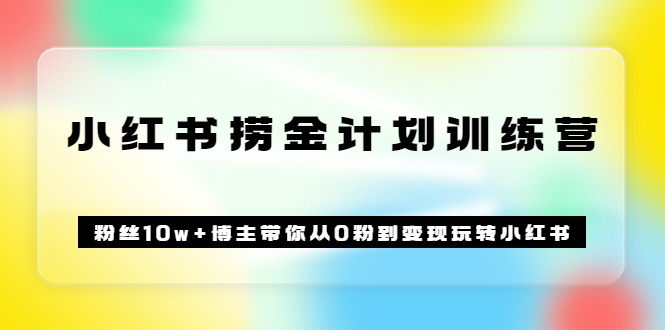 《小红书捞金计划训练营》粉丝10w+博主带你从0粉到变现玩转小红书（72节课)网创吧-网创项目资源站-副业项目-创业项目-搞钱项目网创吧