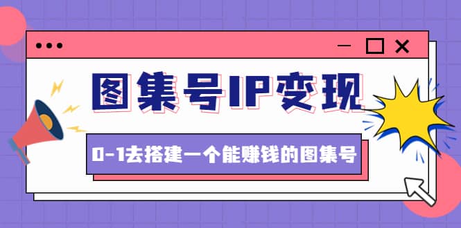 图集号IP变现,0-1去搭建一个能ZQ的图集号(文档+资料+视频)无水印网创吧-网创项目资源站-副业项目-创业项目-搞钱项目网创吧