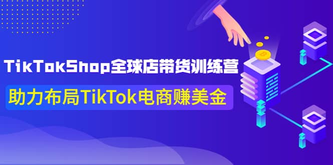 TikTokShop全球店带货训练营【更新9月份】助力布局TikTok电商赚美金武野创库-网创项目资源站-副业项目-创业项目-搞钱项目武野创库