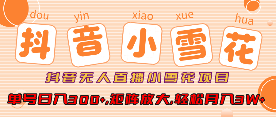 抖音无人直播小雪花项目,单号日入300+,矩阵放大,轻松月入3W+武野创库-网创项目资源站-副业项目-创业项目-搞钱项目武野创库