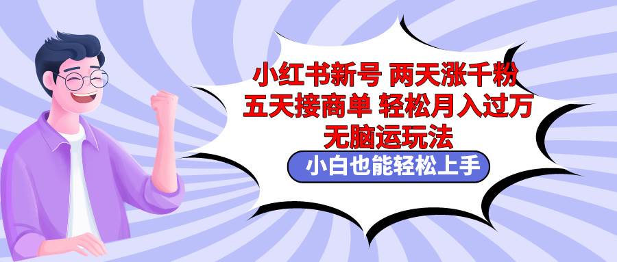 小红书新号两天涨千粉五天接商单轻松月入过万 无脑搬运玩法 小白也能轻…网创吧-网创项目资源站-副业项目-创业项目-搞钱项目武野创库