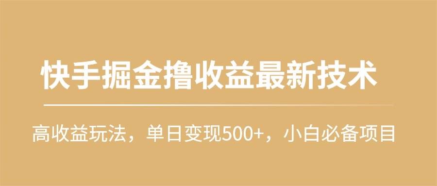 快手掘金撸收益最新技术，高收益玩法，单日变现500+，小白必备项目武野创库-网创项目资源站-副业项目-创业项目-搞钱项目武野创库