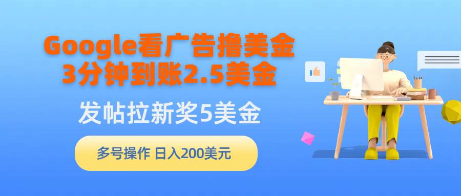 Google看广告撸美金,3分钟到账2.5美金,发帖拉新5美金,多号操作,日入…网创吧-网创项目资源站-副业项目-创业项目-搞钱项目网创吧