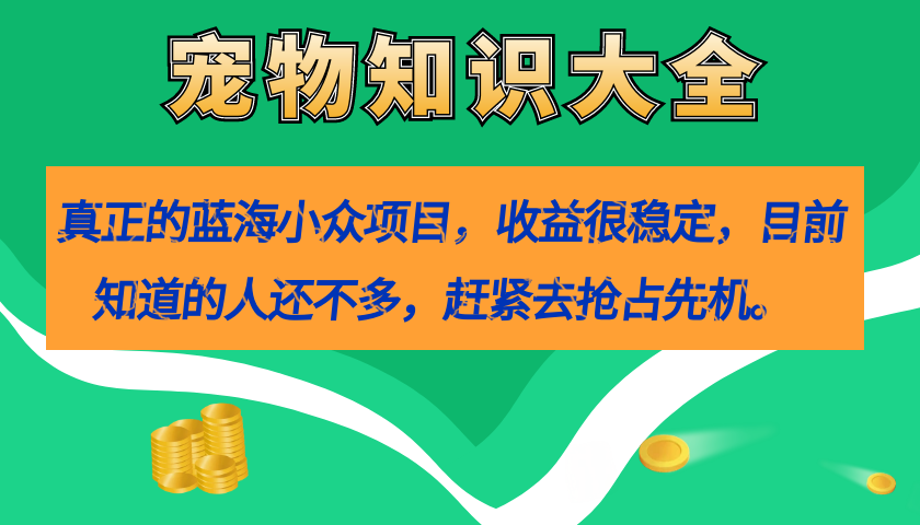 真正的蓝海小众项目，宠物知识大全，收益很稳定（教务+素材）武野创库-网创项目资源站-副业项目-创业项目-搞钱项目武野创库