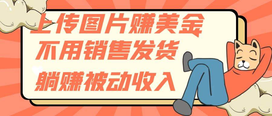 上传图片赚美金,不用销售发货躺赚被动收入网创吧-网创项目资源站-副业项目-创业项目-搞钱项目网创吧