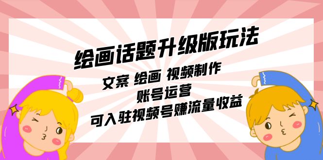 绘画话题升级版玩法：文案 绘画 视频制作 账号运营 可入驻视频号赚流量收益武野创库-网创项目资源站-副业项目-创业项目-搞钱项目武野创库