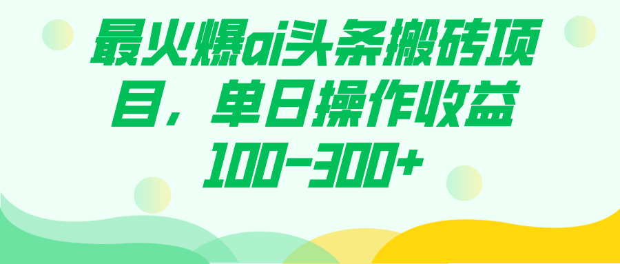 最火爆ai头条搬砖项目，单日操作收益100-300+武野创库-网创项目资源站-副业项目-创业项目-搞钱项目武野创库