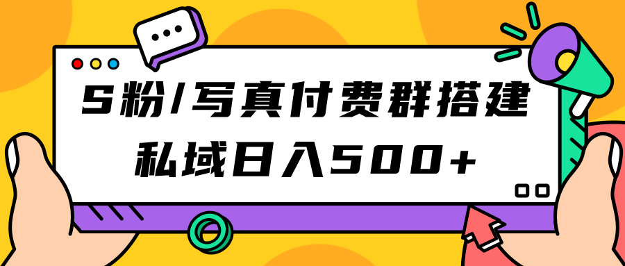 S粉/写真付费群搭建：私域日入500+（教程+源码）武野创库-网创项目资源站-副业项目-创业项目-搞钱项目武野创库