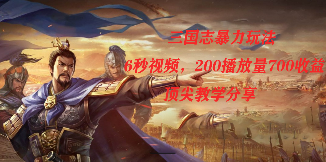 三国志暴力玩法,6秒视频,200播放量700收益,顶尖教学分享网创吧-网创项目资源站-副业项目-创业项目-搞钱项目网创吧