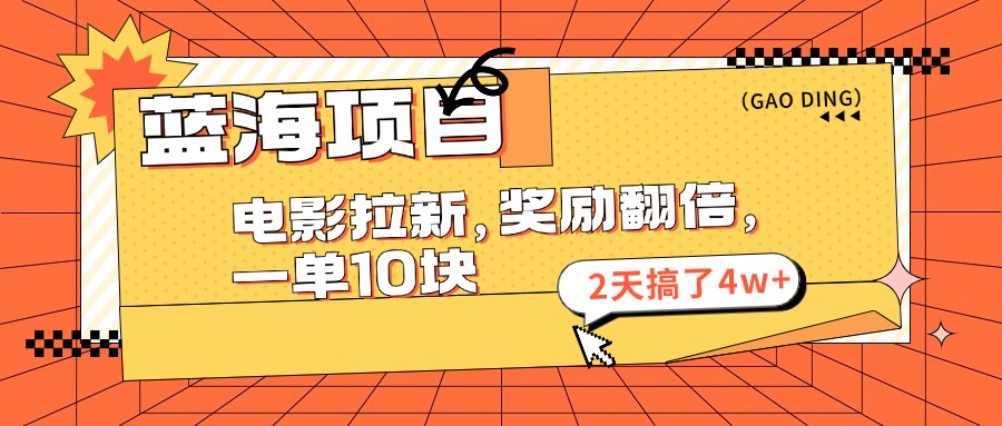 蓝海项目，电影拉新，暑期赏金翻倍，一单10元，2天搞了4w+武野创库-网创项目资源站-副业项目-创业项目-搞钱项目武野创库