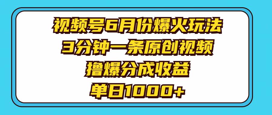 视频号6月份爆火玩法，3分钟一条原创视频，撸爆分成收益，单日1000+武野创库-网创项目资源站-副业项目-创业项目-搞钱项目武野创库
