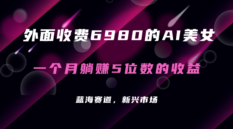 外面收费6980的AI美女项目!每月躺赚5位数收益(教程+素材+工具)武野创库-网创项目资源站-副业项目-创业项目-搞钱项目武野创库