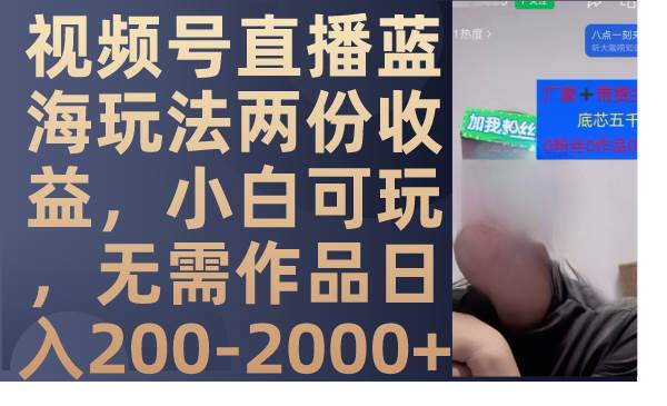 视频号直播蓝海玩法两份收益,小白可玩,无需作品日入200-2000+网创吧-网创项目资源站-副业项目-创业项目-搞钱项目网创吧