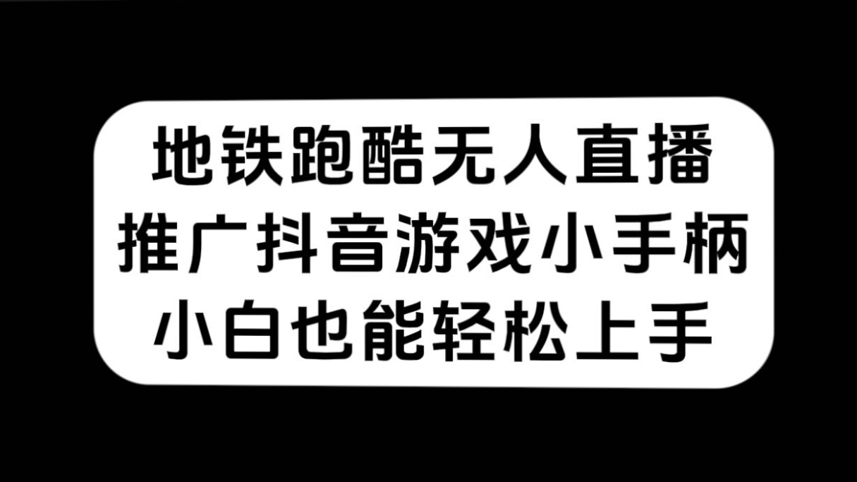 地铁跑酷无人直播，推广抖音游戏小手柄，小白也能轻松上手武野创库-网创项目资源站-副业项目-创业项目-搞钱项目武野创库