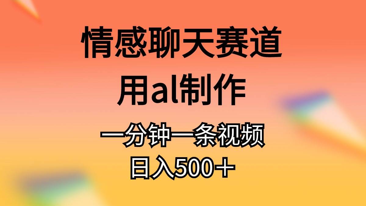 情感聊天赛道用al制作一分钟一条原创视频日入500＋武野创库-网创项目资源站-副业项目-创业项目-搞钱项目武野创库