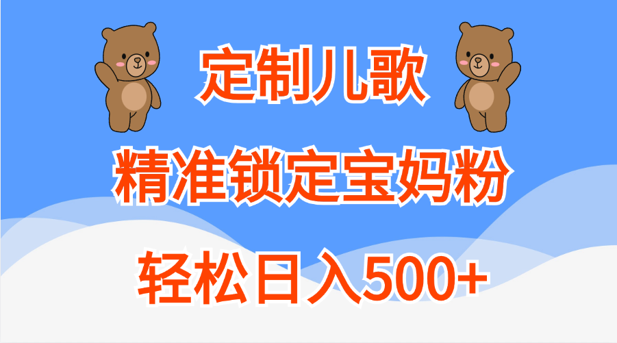 定制儿歌精准锁定宝妈粉,轻松日入500+武野创库-网创项目资源站-副业项目-创业项目-搞钱项目武野创库