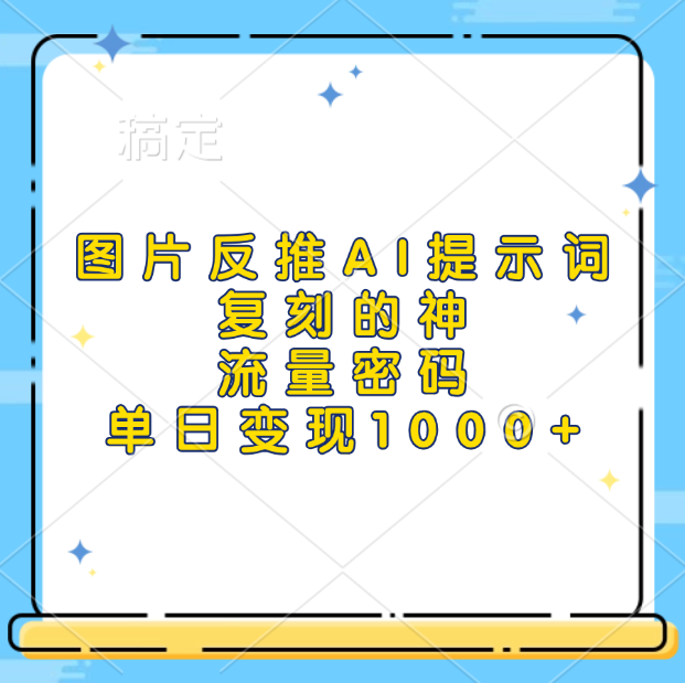 图片反推AI提示词，复刻的神，流量密码，单日变现1000+武野创库-网创项目资源站-副业项目-创业项目-搞钱项目武野创库