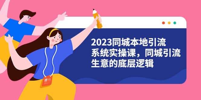 2023同城本地引流系统实操课,同城引流生意的底层逻辑(31节视频课)网创吧-网创项目资源站-副业项目-创业项目-搞钱项目网创吧