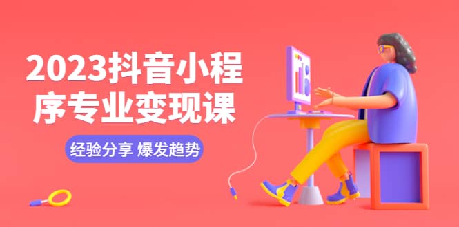 2023抖音小程序专业变现课 经验分享 爆发趋势 变现逻辑 养高权重号 剪辑等-武野创库