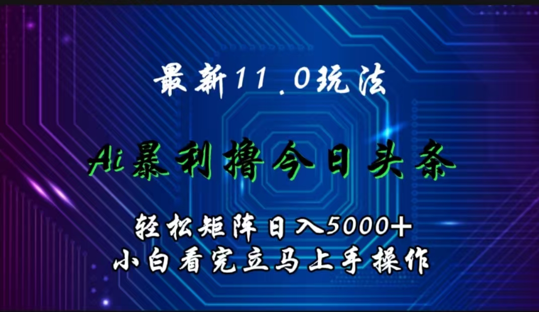 最新11.0玩法 AI辅助撸今日头条轻松实现矩阵日入5000+小白看完即可上手矩阵操作武野创库-网创项目资源站-副业项目-创业项目-搞钱项目武野创库