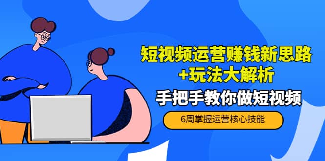 短视频运营赚钱新思路+玩法大解析：手把手教你做短视频【PETER最新更新中】武野创库-网创项目资源站-副业项目-创业项目-搞钱项目武野创库