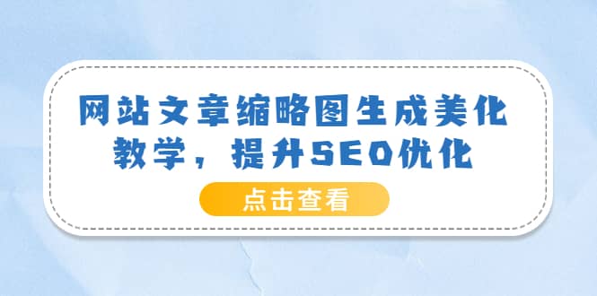 网站文章缩略图生成美化教学，提升SEO优化（教程+程序）网创吧-网创项目资源站-副业项目-创业项目-搞钱项目网创吧