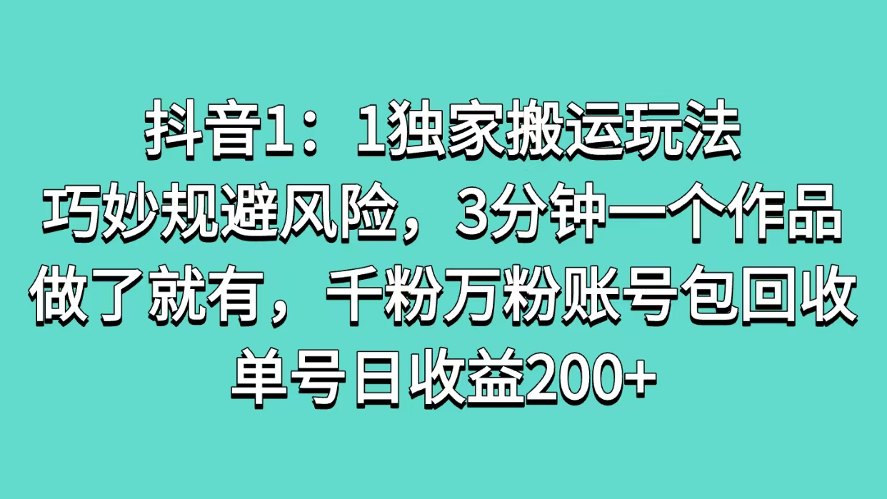 抖音1:1独家搬运玩法,巧妙规避风险,3分钟一个作品,做了就有,千粉万粉账号包回收,单号日收益200+武野创库-网创项目资源站-副业项目-创业项目-搞钱项目武野创库