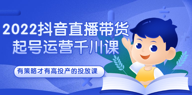 2022抖音直播带货起号运营千川课,有策略才有高投产的投放课网创吧-网创项目资源站-副业项目-创业项目-搞钱项目网创吧