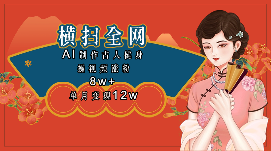全网都在疯传的古人健身操视频 单月变现12w+武野创库-网创项目资源站-副业项目-创业项目-搞钱项目武野创库