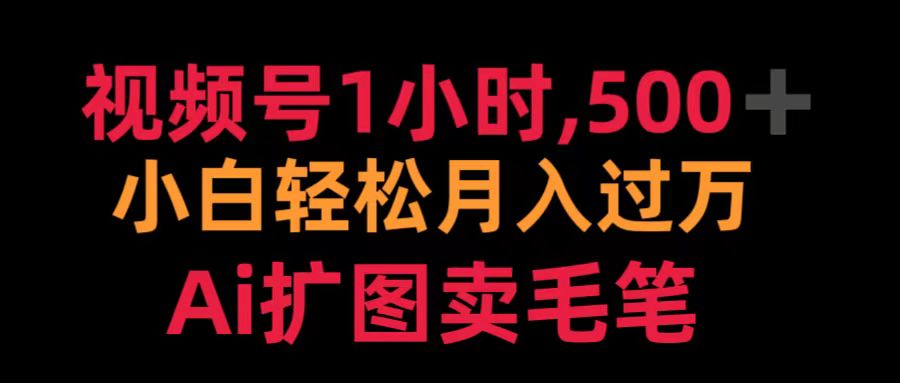 视频号1小时，500＋ 小白轻松月入过万 Ai扩图卖毛笔网创吧-网创项目资源站-副业项目-创业项目-搞钱项目武野创库