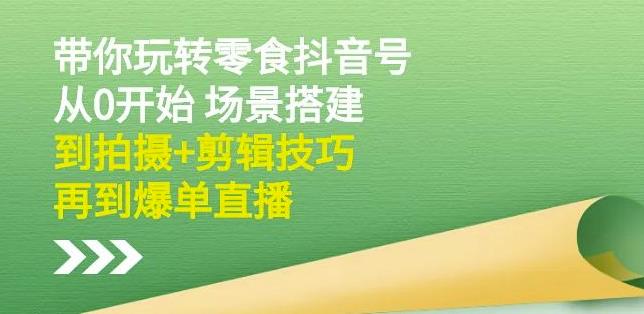 隋校长带你玩转抖音零食号:从0开始场景搭建,到拍摄+剪辑技巧,再到爆单直播网创吧-网创项目资源站-副业项目-创业项目-搞钱项目网创吧