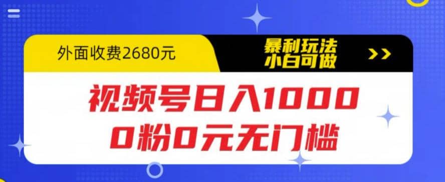视频号日入1000，0粉0元无门槛，暴利玩法，小白可做，拆解教程武野创库-网创项目资源站-副业项目-创业项目-搞钱项目武野创库