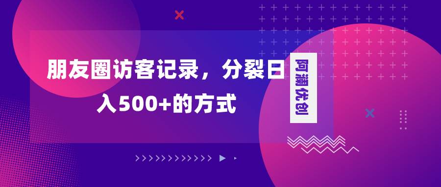 朋友圈访客记录，分裂日入500+，变现加分裂武野创库-网创项目资源站-副业项目-创业项目-搞钱项目武野创库