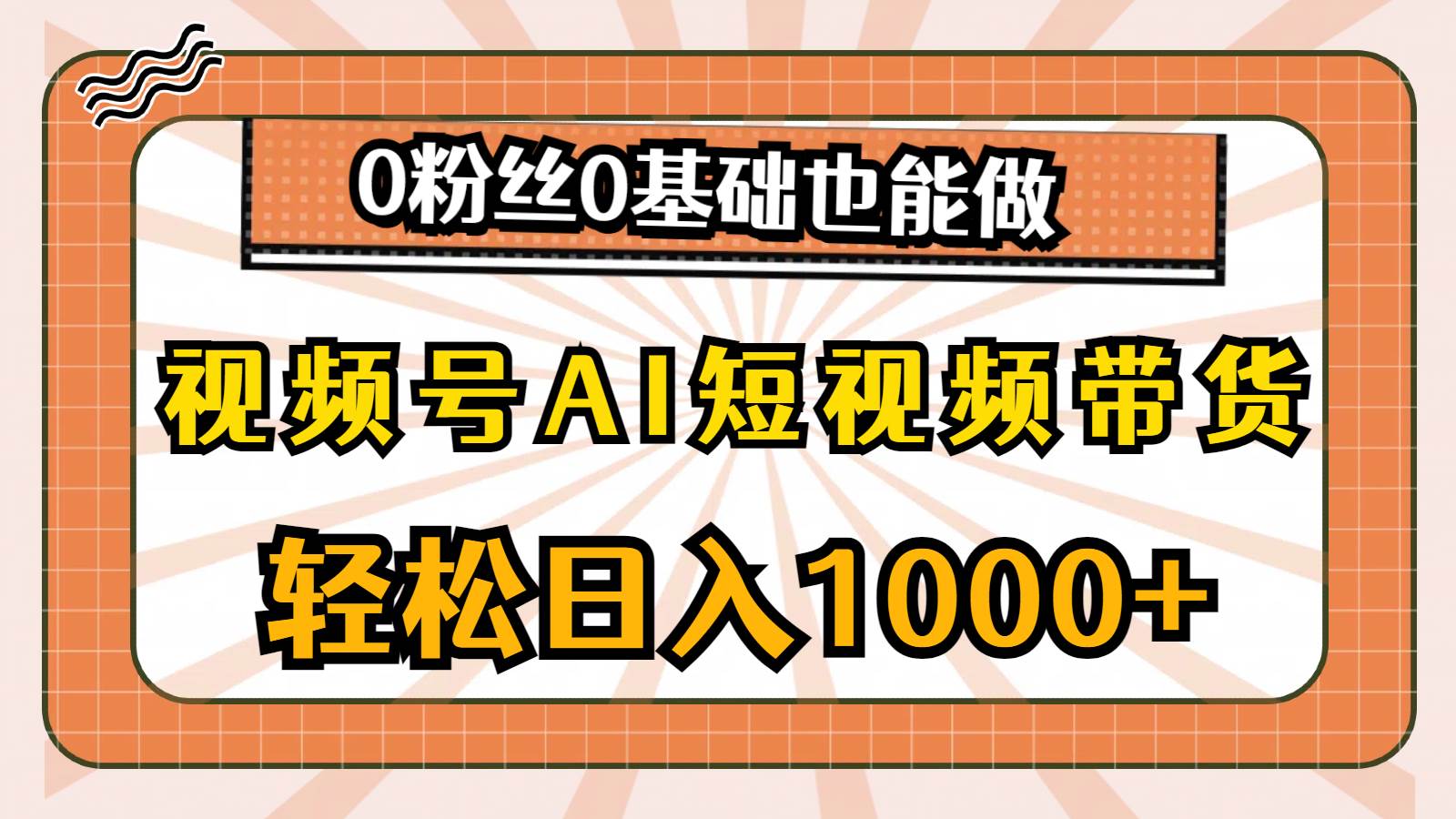 视频号AI短视频带货,轻松日入1000+,0粉丝0基础也能做网创吧-网创项目资源站-副业项目-创业项目-搞钱项目武野创库