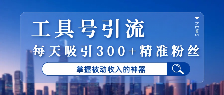 工具号引流，掌握被动收入的神器，每天吸引300+精准粉丝网创吧-网创项目资源站-副业项目-创业项目-搞钱项目网创吧