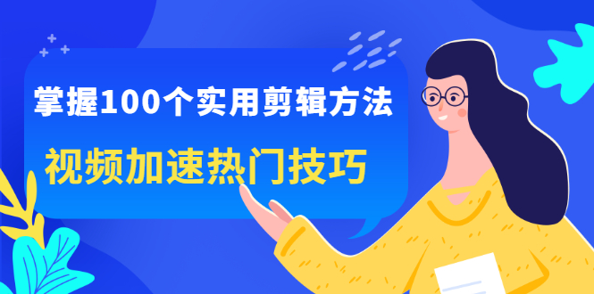 掌握100个实用剪辑方法,让你的视频加速热门,价值999元网创吧-网创项目资源站-副业项目-创业项目-搞钱项目网创吧