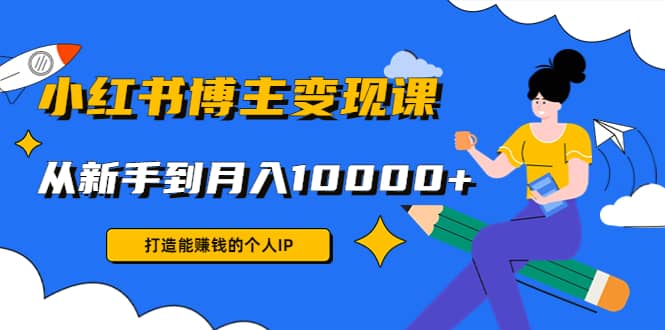 小红书博主变现课(9节课)网创吧-网创项目资源站-副业项目-创业项目-搞钱项目武野创库