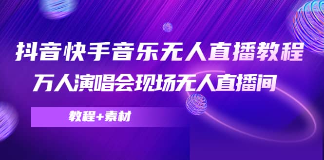 抖音快手音乐无人直播教程,万人演唱会现场无人直播间(教程+素材)网创吧-网创项目资源站-副业项目-创业项目-搞钱项目网创吧
