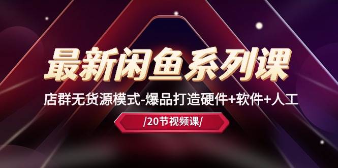 最新闲鱼系列课,店群无货源模式-爆品打造硬件+软件+人工(20节课)网创吧-网创项目资源站-副业项目-创业项目-搞钱项目网创吧