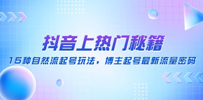 抖音上热门秘籍:15种自然流起号玩法,博主起号最新流量密码网创吧-网创项目资源站-副业项目-创业项目-搞钱项目网创吧