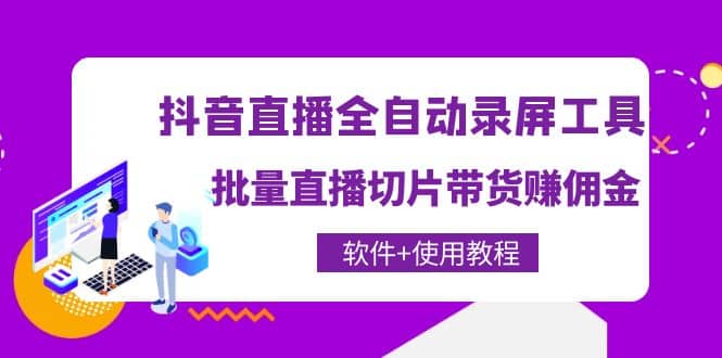 抖音直播全自动录屏工具，批量直播切片带货（软件+使用教程）网创吧-网创项目资源站-副业项目-创业项目-搞钱项目武野创库