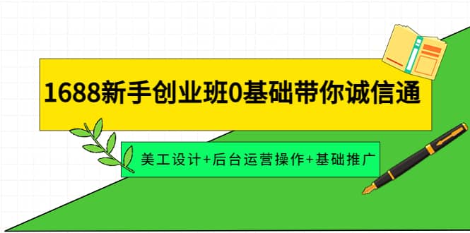 1688新手创业班0基础带你诚信通:美工设计+后台运营操作+基础推广网创吧-网创项目资源站-副业项目-创业项目-搞钱项目网创吧