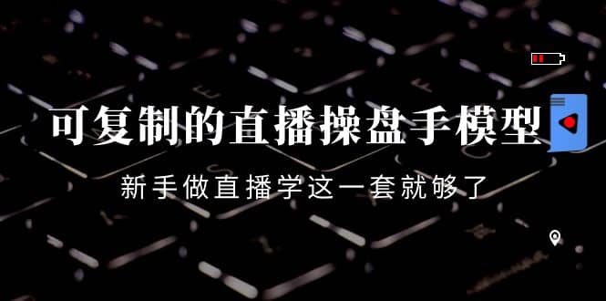 可复制的直播操盘手模型:新手做直播就学这一套就够了(12节课)网创吧-网创项目资源站-副业项目-创业项目-搞钱项目网创吧