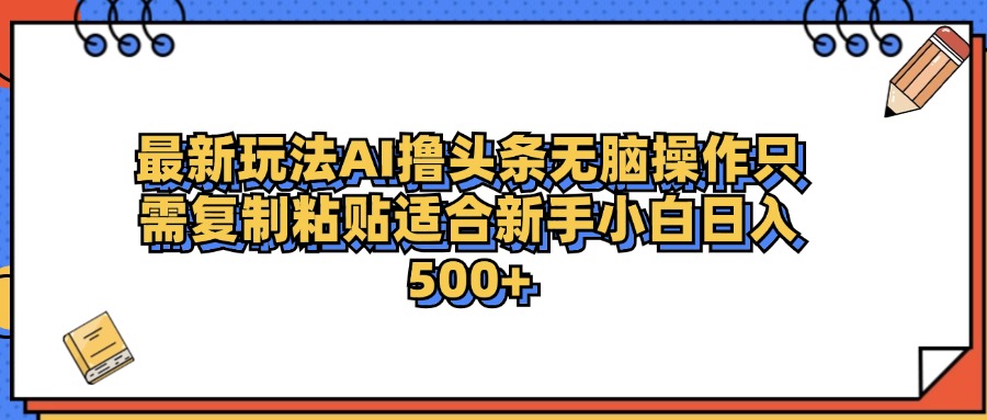 最新AI头条撸收益，日入500＋  只需无脑粘贴复制武野创库-网创项目资源站-副业项目-创业项目-搞钱项目武野创库