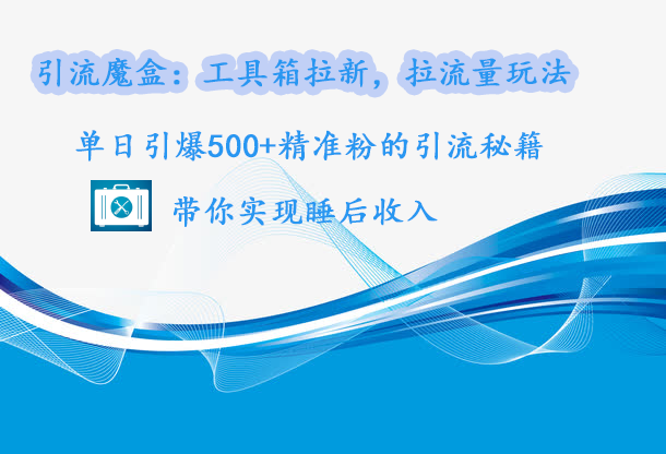 引流魔盒:工具箱拉新,拉流量玩法,单日引爆500+精准粉的引流秘籍,带你实现睡后收入武野创库-网创项目资源站-副业项目-创业项目-搞钱项目武野创库