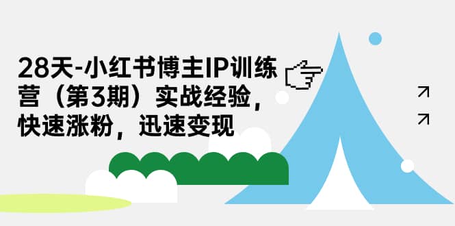 28天-小红书博主IP训练营（第3期）实战经验，快速涨粉，迅速变现武野创库-网创项目资源站-副业项目-创业项目-搞钱项目武野创库
