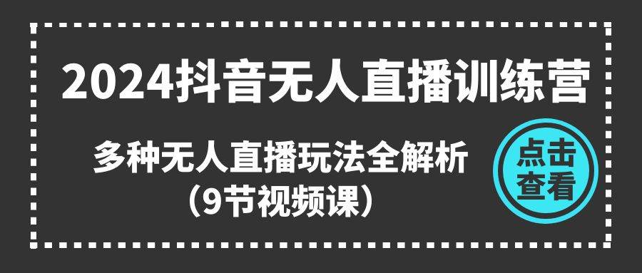 2024抖音无人直播训练营,多种无人直播玩法全解析(9节视频课)网创吧-网创项目资源站-副业项目-创业项目-搞钱项目网创吧