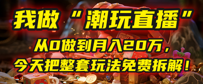 做“潮玩直播”,从0做到月入20万,今天把整套玩法免费拆解!网创吧-网创项目资源站-副业项目-创业项目-搞钱项目网创吧
