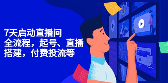 7天启动直播间,全流程起号、直播搭建,付费投流等网创吧-网创项目资源站-副业项目-创业项目-搞钱项目武野创库